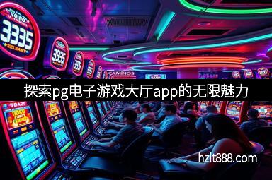 探索pg电子游戏大厅app的无限魅力