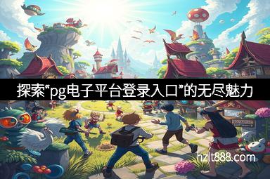 探索“pg电子平台登录入口”的无尽魅力